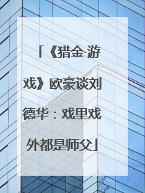 《猎金·游戏》欧豪谈刘德华：戏里戏外都是师父