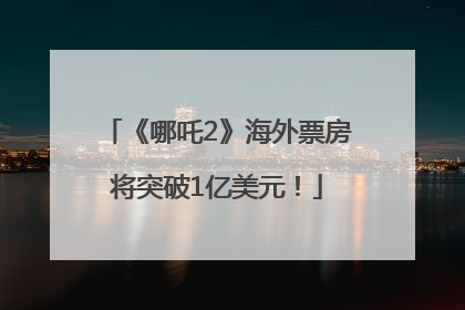 《哪吒2》海外票房将突破1亿美元！