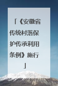 《安徽省传统村落保护传承利用条例》施行
