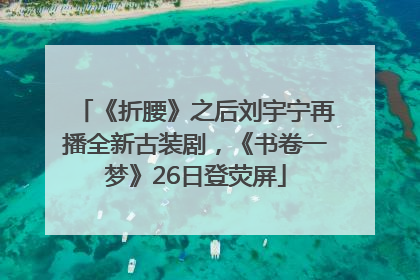 《折腰》之后刘宇宁再播全新古装剧，《书卷一梦》26日登荧屏