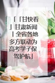 「甘快看」甘肃新闻丨全省各地多方联动为高考学子保驾护航