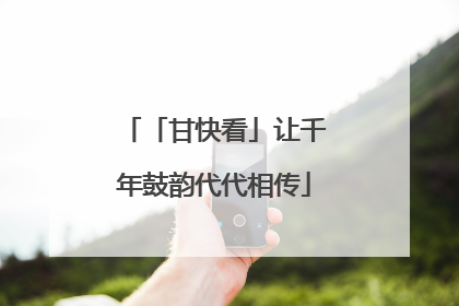 「甘快看」让千年鼓韵代代相传