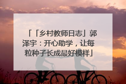 「乡村教师日志」郭泽宇：开心助学，让每粒种子长成最好模样