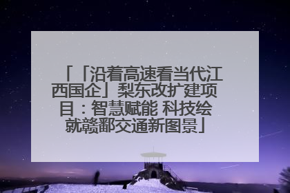 「沿着高速看当代江西国企」梨东改扩建项目：智慧赋能 科技绘就赣鄱交通新图景