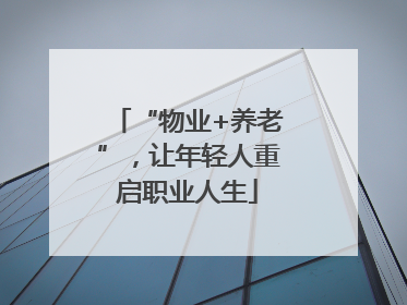 “物业+养老”，让年轻人重启职业人生