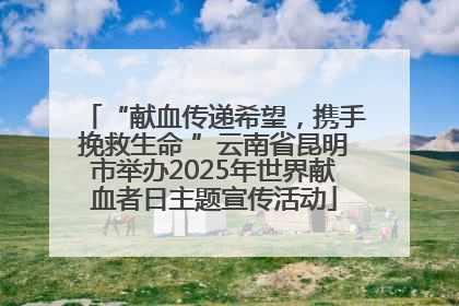 “献血传递希望，携手挽救生命 ”云南省昆明市举办2025年世界献血者日主题宣传活动