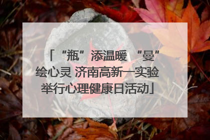“瓶”添温暖 “曼”绘心灵 济南高新一实验举行心理健康日活动