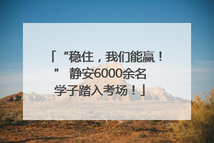 “稳住，我们能赢！” 静安6000余名学子踏入考场！