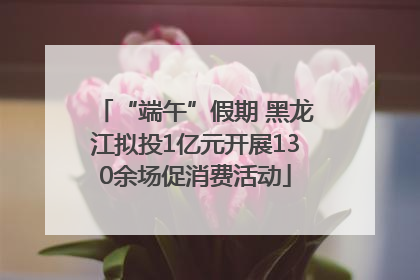 “端午”假期 黑龙江拟投1亿元开展130余场促消费活动