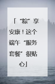 “粽”享安康！这个端午“服务套餐”很贴心