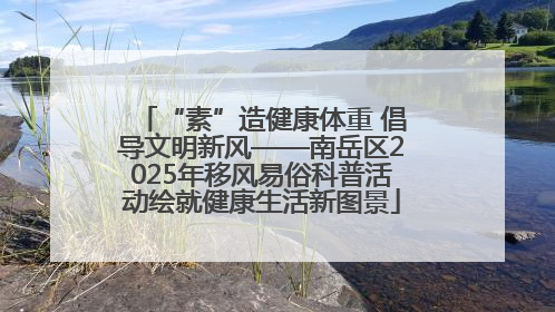 “素”造健康体重 倡导文明新风——南岳区2025年移风易俗科普活动绘就健康生活新图景