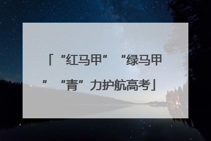 “红马甲”“绿马甲”“青”力护航高考
