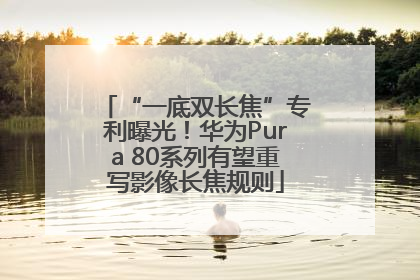 “一底双长焦”专利曝光！华为Pura 80系列有望重写影像长焦规则