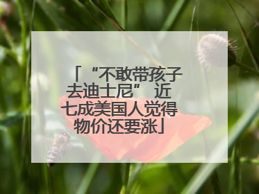 “不敢带孩子去迪士尼” 近七成美国人觉得物价还要涨