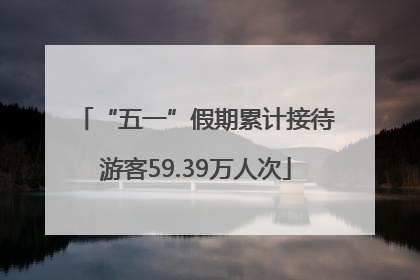 “五一”假期累计接待游客59.39万人次