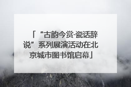 “古韵今赏·瓷话辞说”系列展演活动在北京城市图书馆启幕