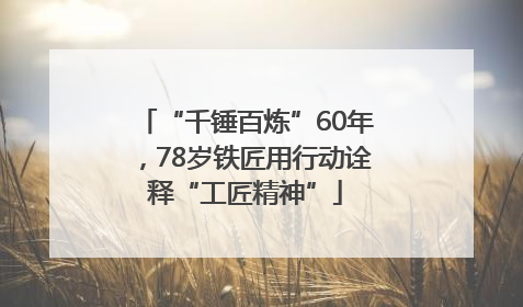 “千锤百炼”60年，78岁铁匠用行动诠释“工匠精神”