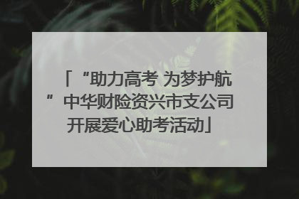 “助力高考 为梦护航”中华财险资兴市支公司开展爱心助考活动