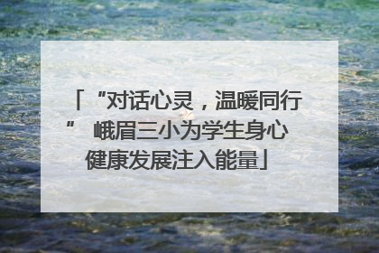 “对话心灵，温暖同行” 峨眉三小为学生身心健康发展注入能量