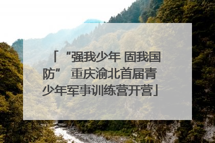 “强我少年 固我国防” 重庆渝北首届青少年军事训练营开营