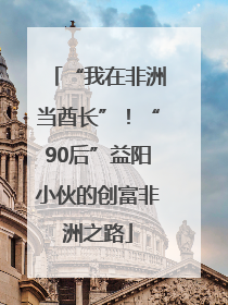 “我在非洲当酋长”！“90后”益阳小伙的创富非洲之路