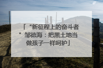 “新征程上的奋斗者”邹德海：把黑土地当做孩子一样呵护