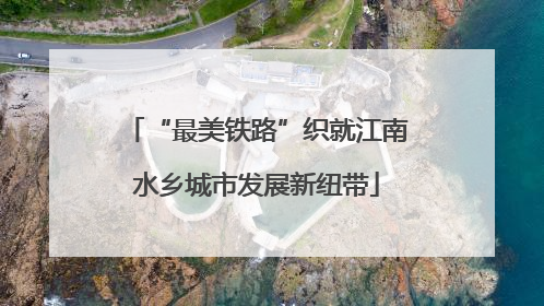 “最美铁路”织就江南水乡城市发展新纽带