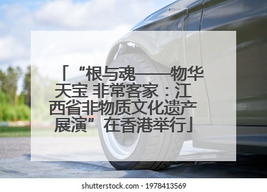 “根与魂——物华天宝 非常客家：江西省非物质文化遗产展演”在香港举行