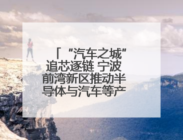 “汽车之城”追芯逐链 宁波前湾新区推动半导体与汽车等产业协同发展