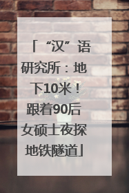 “汉”语研究所：地下10米！跟着90后女硕士夜探地铁隧道