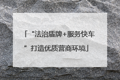 “法治盾牌+服务快车”打造优质营商环境