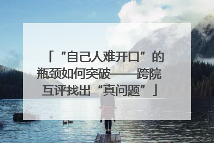 “自己人难开口”的瓶颈如何突破——跨院互评找出“真问题”