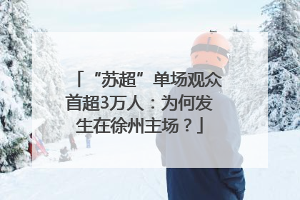 “苏超”单场观众首超3万人：为何发生在徐州主场？