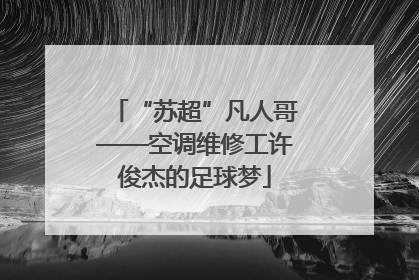 “苏超”凡人哥——空调维修工许俊杰的足球梦