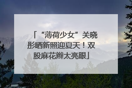 “薄荷少女”关晓彤晒新照迎夏天！双股麻花辫太亮眼