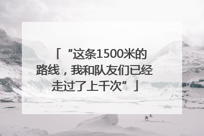 “这条1500米的路线，我和队友们已经走过了上千次”