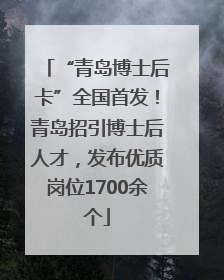 “青岛博士后卡”全国首发！青岛招引博士后人才，发布优质岗位1700余个