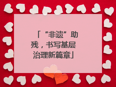 “非遗”助残，书写基层治理新篇章
