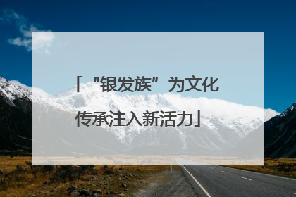 “银发族”为文化传承注入新活力
