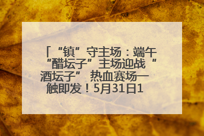 “镇”守主场：端午“醋坛子”主场迎战“酒坛子” 热血赛场一触即发！5月31日15:00，镇江见！