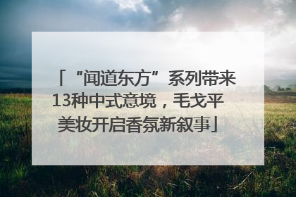“闻道东方”系列带来13种中式意境，毛戈平美妆开启香氛新叙事