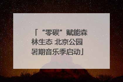 “零碳”赋能森林生态 北京公园暑期音乐季启动