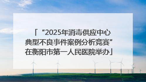 “2025年消毒供应中心典型不良事件案例分析竞赛”在衡阳市第一人民医院举办