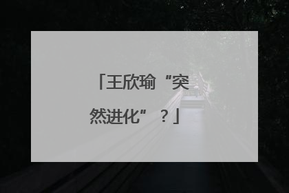 王欣瑜“突然进化”？
