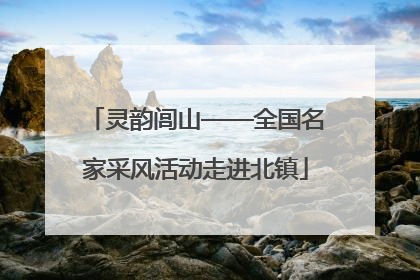 灵韵闾山——全国名家采风活动走进北镇