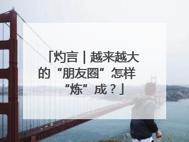 灼言｜越来越大的“朋友圈”怎样“炼”成？