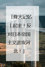 烽火记忆丨起来！反对日本帝国主义进攻河北！