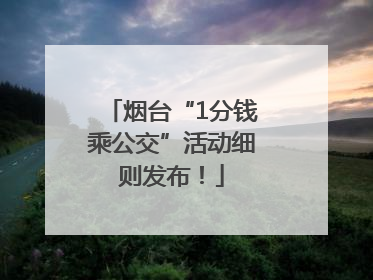 烟台“1分钱乘公交”活动细则发布！