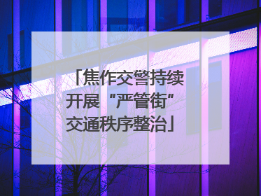 焦作交警持续开展“严管街”交通秩序整治