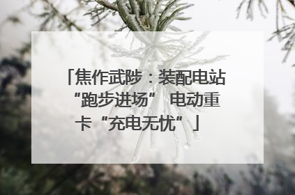 焦作武陟：装配电站“跑步进场” 电动重卡“充电无忧”